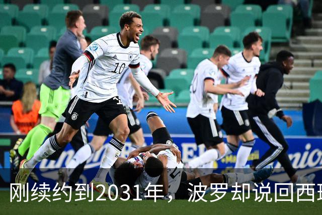 刚续约到2031年，波罗却说回西班牙是"大梦想"