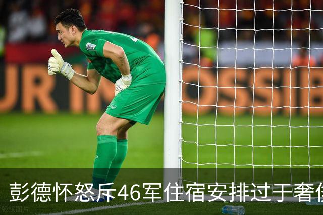 彭德怀怒斥46军住宿安排过于奢侈，军长肖全夫回应：不是给你准备的！