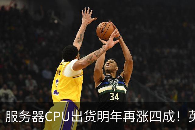 服务器CPU出货明年再涨四成！英特尔新品却还在延后