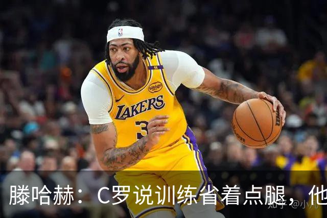 滕哈赫：C罗说训练省着点腿，他没能力为我逼抢