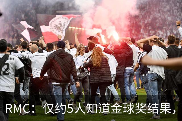 RMC：仅约5人知道金球奖结果，主办方曾放假排名迷惑外界